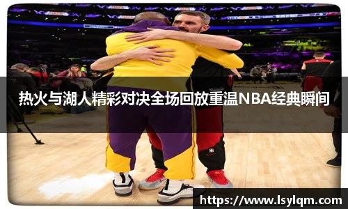 热火与湖人精彩对决全场回放重温NBA经典瞬间